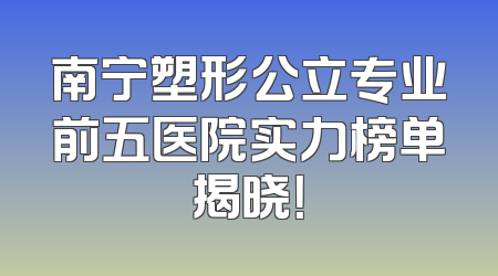 南宁塑形公立专业前五医院实力榜单揭晓！