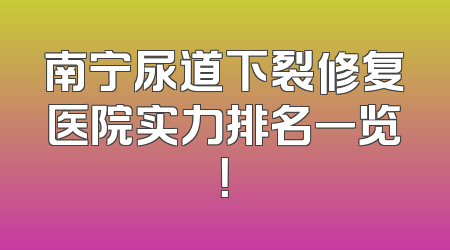 南宁尿道下裂修复医院实力排名一览！