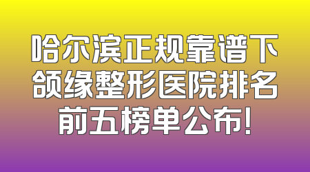 哈尔滨正规靠谱下颌缘整形医院排名前五榜单公布！
