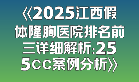 《2025江西假体隆胸医院排名前三详细解析：255cc案例分析》