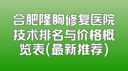 合肥隆胸修复医院技术排名与价格概览表（最新推荐）
