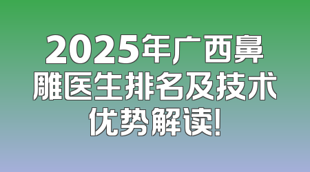 2025年广西鼻雕医生排名及技术优势解读！