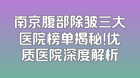 南京腹部除皱三大医院榜单揭秘！优质医院深度解析