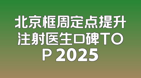 北京框周定点提升注射医生口碑TOP 2025