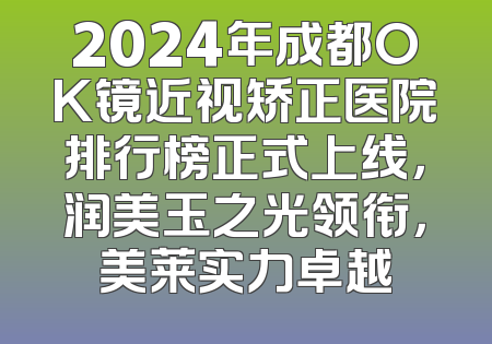 2024年成都OK镜近视矫正医院排行榜正式上线，润美玉之光领衔，美莱实力卓越