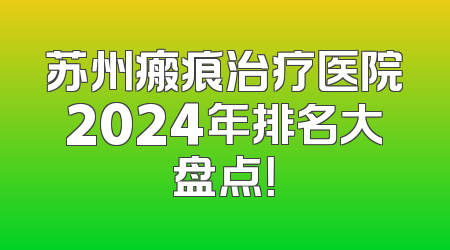 苏州瘢痕治疗医院2024年排名大盘点！