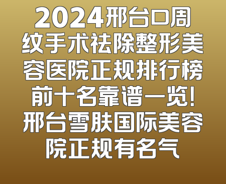2024邢台口周纹手术祛除整形美容医院正规排行榜前十名靠谱一览！邢台雪肤国际美容院正规有名气