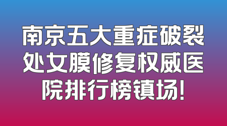 南京五大重症破裂处女膜修复权威医院排行榜镇场！