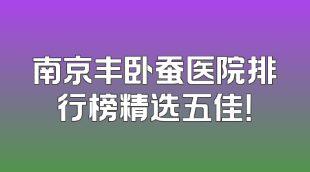 南京丰卧蚕医院排行榜精选五佳！