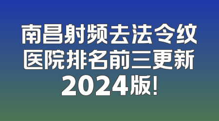 南昌射频去法令纹医院排名前三更新2024版！
