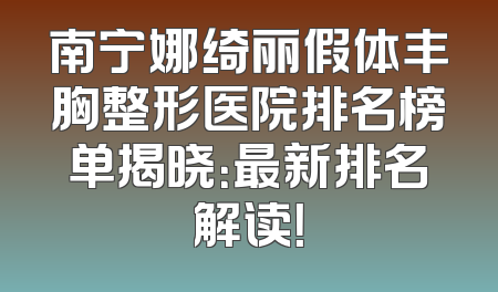 南宁娜绮丽假体丰胸整形医院排名榜单揭晓：最新排名解读！