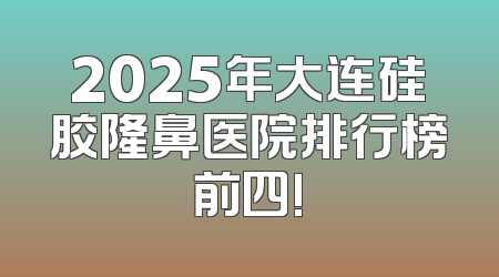 2025年大连硅胶隆鼻医院排行榜前四!