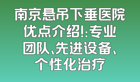 南京悬吊下垂医院优点介绍!：专业团队、先进设备、个性化治疗
