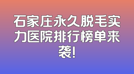 石家庄永久脱毛实力医院排行榜单来袭!