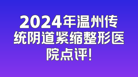 2024年温州传统阴道紧缩整形医院点评！
