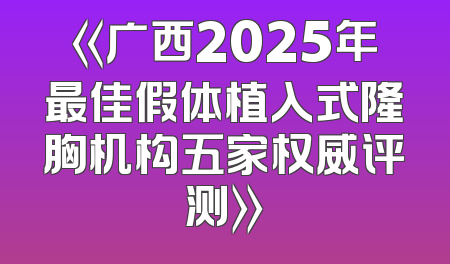 《广西2025年最佳假体植入式隆胸机构五家权威评测》