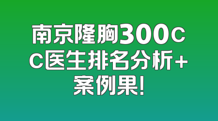 南京隆胸300cc医生排名分析+案例果！