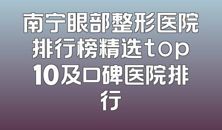 南宁眼部整形医院排行榜精选top10及口碑医院排行