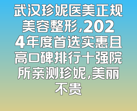 武汉珍妮医美正规美容整形，2024年度首选实惠且高口碑排行十强院所亲测珍妮，美丽不贵