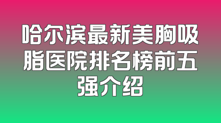 哈尔滨最新美胸吸脂医院排名榜前五强介绍