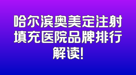 哈尔滨奥美定注射填充医院品牌排行解读！