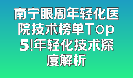 南宁眼周年轻化医院技术榜单Top5！年轻化技术深度解析