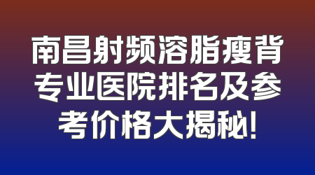 南昌射频溶脂瘦背专业医院排名及参考价格大揭秘！