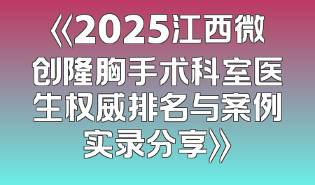 《2025江西微创隆胸手术科室医生权威排名与案例实录分享》