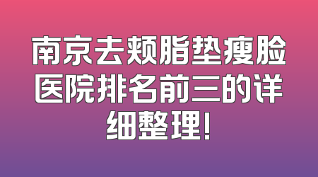 南京去颊脂垫瘦脸医院排名前三的详细整理!