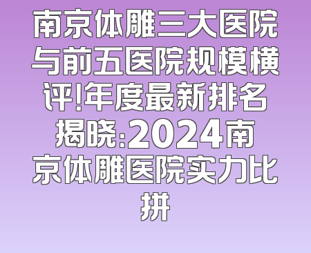 南京体雕三大医院与前五医院规模横评！年度最新排名揭晓：2024南京体雕医院实力比拼