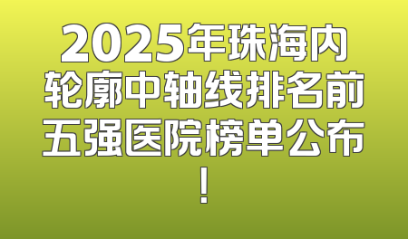 2025年珠海内轮廓中轴线排名前五强医院榜单公布！
