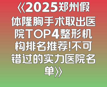 《2025郑州假体隆胸手术取出医院TOP4整形机构排名推荐！不可错过的实力医院名单》
