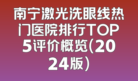 南宁激光洗眼线热门医院排行TOP5评价概览（2024版）