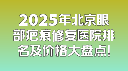 2025年北京眼部疤痕修复医院排名及价格大盘点！