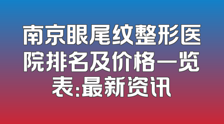 南京眼尾纹整形医院排名及价格一览表：最新资讯