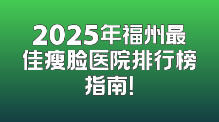 2025年福州最佳瘦脸医院排行榜指南！
