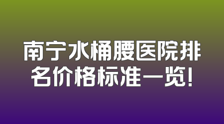 南宁水桶腰医院排名价格标准一览!