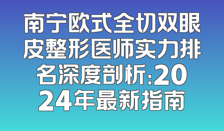 南宁欧式全切双眼皮整形医师实力排名深度剖析：2024年最新指南