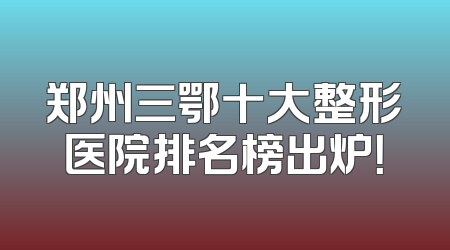 郑州三鄂十大整形医院排名榜出炉！