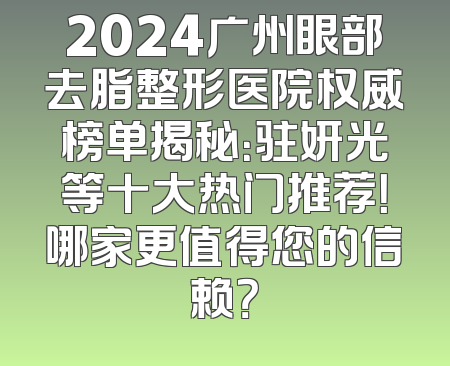 2024广州眼部去脂整形医院权威榜单揭秘：驻妍光等十大热门推荐！哪家更值得您的信赖？