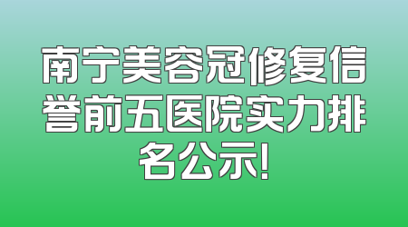 南宁美容冠修复信誉前五医院实力排名公示！