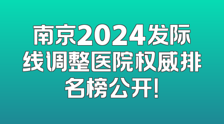 南京2024发际线调整医院权威排名榜公开！