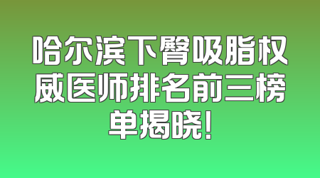 哈尔滨下臀吸脂权威医师排名前三榜单揭晓！