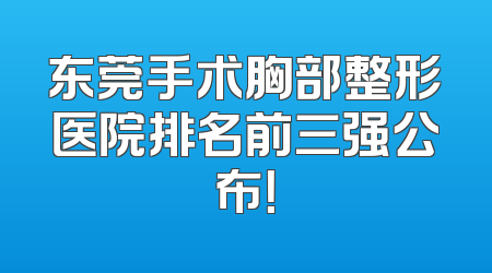 东莞手术胸部整形医院排名前三强公布！