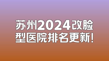 苏州2024改脸型医院排名更新！