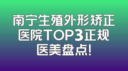 南宁生殖外形矫正医院TOP3正规医美盘点！