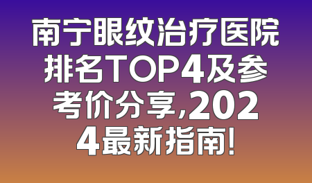 南宁眼纹治疗医院排名TOP4及参考价分享，2024最新指南！