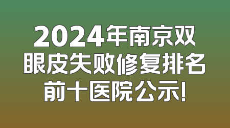 2024年南京双眼皮失败修复排名前十医院公示!