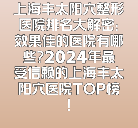 上海丰太阳穴整形医院排名大解密：效果佳的医院有哪些？2024年最受信赖的上海丰太阳穴医院TOP榜！