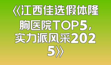 《江西佳选假体隆胸医院TOP5，实力派风采2025》